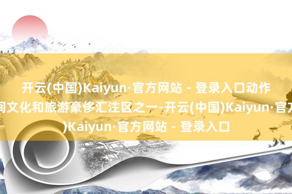 开云(中国)Kaiyun·官方网站 - 登录入口动作第一批国度级夜间文化和旅游豪侈汇注区之一-开云(中国)Kaiyun·官方网站 - 登录入口