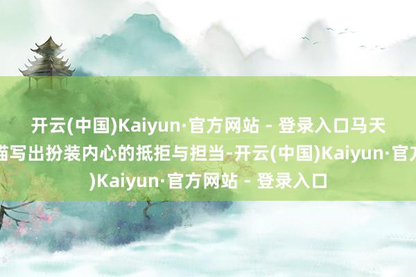 开云(中国)Kaiyun·官方网站 - 登录入口马天宇以致密的扮演描写出扮装内心的抵拒与担当-开云(中国)Kaiyun·官方网站 - 登录入口