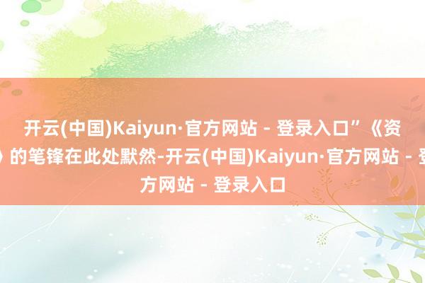 开云(中国)Kaiyun·官方网站 - 登录入口”《资治通鉴》的笔锋在此处默然-开云(中国)Kaiyun·官方网站 - 登录入口