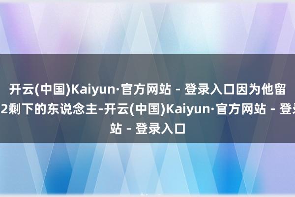 开云(中国)Kaiyun·官方网站 - 登录入口因为他留下了G2剩下的东说念主-开云(中国)Kaiyun·官方网站 - 登录入口