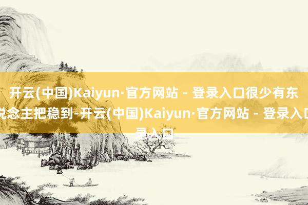 开云(中国)Kaiyun·官方网站 - 登录入口很少有东说念主把稳到-开云(中国)Kaiyun·官方网站 - 登录入口