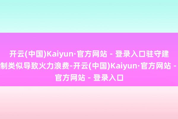 开云(中国)Kaiyun·官方网站 - 登录入口驻守建筑隐匿限制类似导致火力浪费-开云(中国)Kaiyun·官方网站 - 登录入口