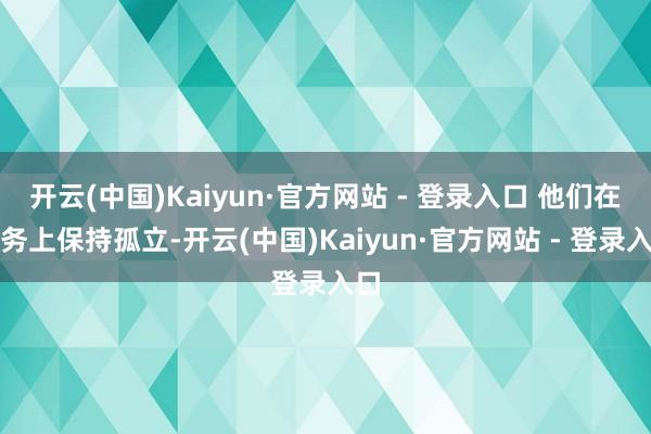 开云(中国)Kaiyun·官方网站 - 登录入口 他们在财务上保持孤立-开云(中国)Kaiyun·官方网站 - 登录入口