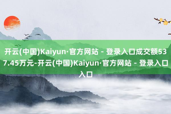 开云(中国)Kaiyun·官方网站 - 登录入口成交额537.45万元-开云(中国)Kaiyun·官方网站 - 登录入口