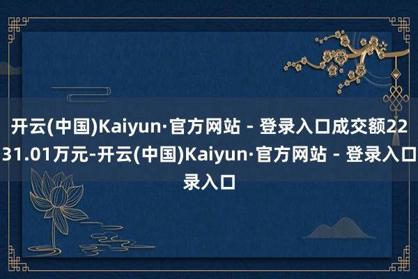 开云(中国)Kaiyun·官方网站 - 登录入口成交额2231.01万元-开云(中国)Kaiyun·官方网站 - 登录入口