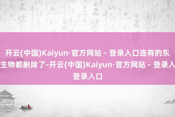 开云(中国)Kaiyun·官方网站 - 登录入口连有的东谈主物都删除了-开云(中国)Kaiyun·官方网站 - 登录入口