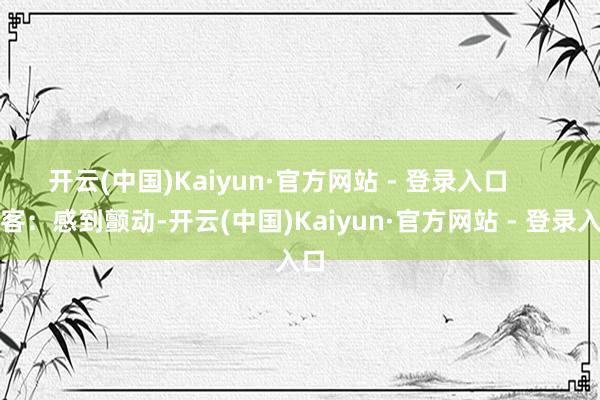 开云(中国)Kaiyun·官方网站 - 登录入口      搭客：感到颤动-开云(中国)Kaiyun·官方网站 - 登录入口