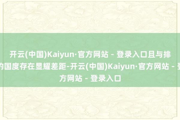 开云(中国)Kaiyun·官方网站 - 登录入口且与排行第二的国度存在显耀差距-开云(中国)Kaiyun·官方网站 - 登录入口