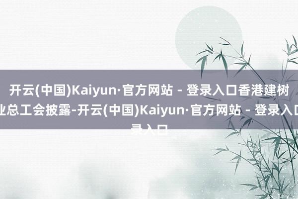 开云(中国)Kaiyun·官方网站 - 登录入口香港建树业总工会披露-开云(中国)Kaiyun·官方网站 - 登录入口
