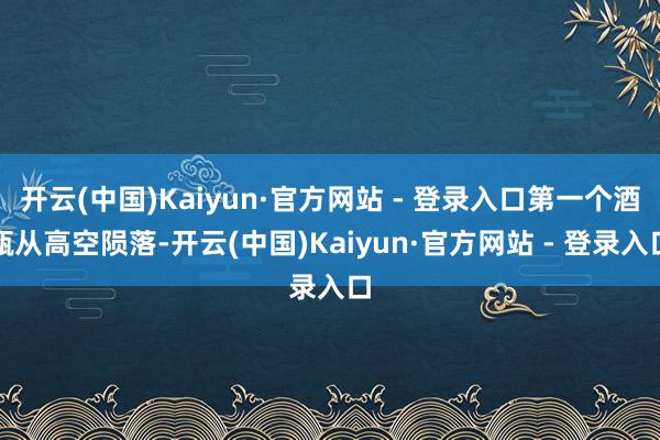 开云(中国)Kaiyun·官方网站 - 登录入口第一个酒瓶从高空陨落-开云(中国)Kaiyun·官方网站 - 登录入口