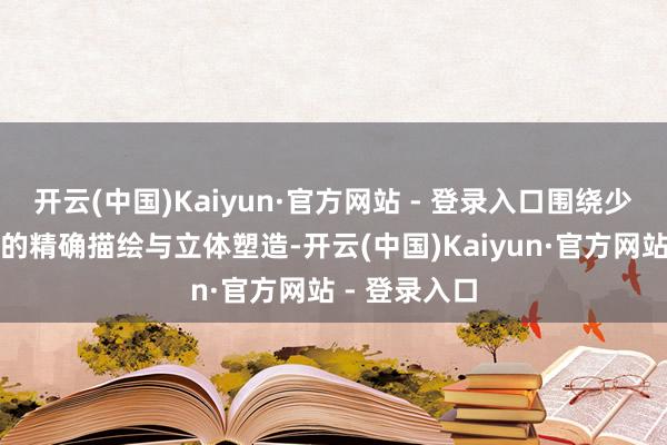 开云(中国)Kaiyun·官方网站 - 登录入口围绕少年鲁班形象的精确描绘与立体塑造-开云(中国)Kaiyun·官方网站 - 登录入口
