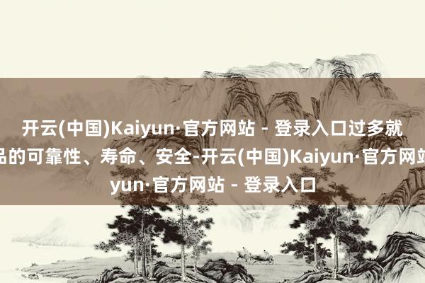 开云(中国)Kaiyun·官方网站 - 登录入口过多就义(电板)居品的可靠性、寿命、安全-开云(中国)Kaiyun·官方网站 - 登录入口