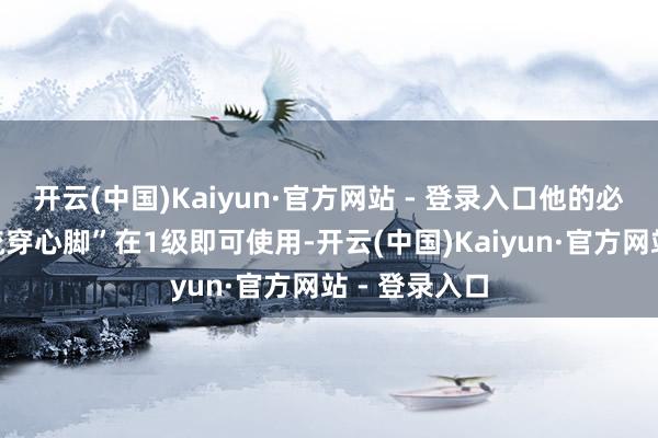开云(中国)Kaiyun·官方网站 - 登录入口他的必杀技“武神流穿心脚”在1级即可使用-开云(中国)Kaiyun·官方网站 - 登录入口