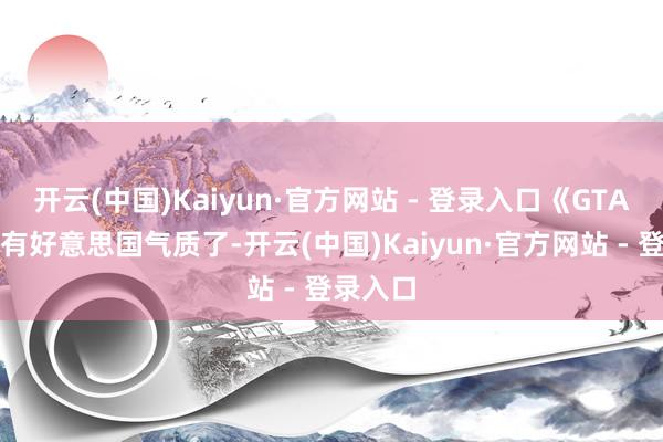 开云(中国)Kaiyun·官方网站 - 登录入口《GTA》太具有好意思国气质了-开云(中国)Kaiyun·官方网站 - 登录入口