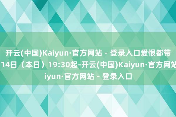 开云(中国)Kaiyun·官方网站 - 登录入口爱恨都带矛头！11月14日（本日）19:30起-开云(中国)Kaiyun·官方网站 - 登录入口