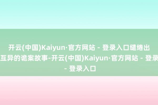 开云(中国)Kaiyun·官方网站 - 登录入口缱绻出格调互异的诡案故事-开云(中国)Kaiyun·官方网站 - 登录入口