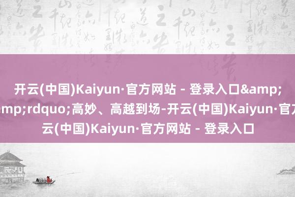 开云(中国)Kaiyun·官方网站 - 登录入口“双高胎”高妙、高越到场-开云(中国)Kaiyun·官方网站 - 登录入口