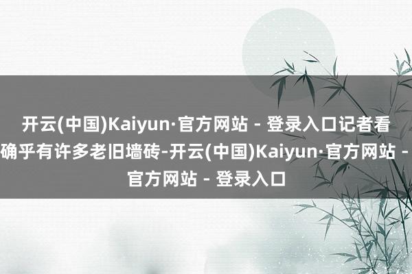 开云(中国)Kaiyun·官方网站 - 登录入口记者看到大坑里确乎有许多老旧墙砖-开云(中国)Kaiyun·官方网站 - 登录入口