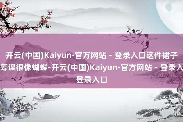 开云(中国)Kaiyun·官方网站 - 登录入口这件裙子的筹谋很像蝴蝶-开云(中国)Kaiyun·官方网站 - 登录入口