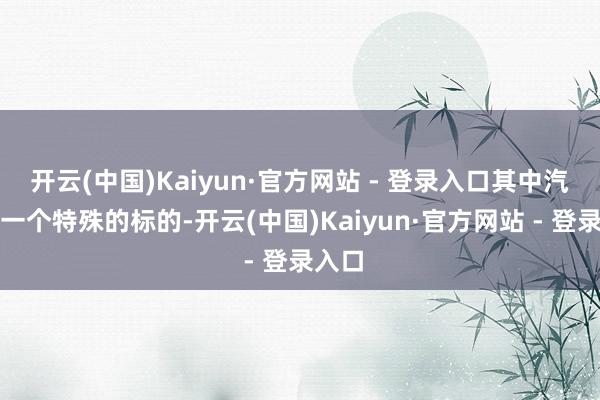 开云(中国)Kaiyun·官方网站 - 登录入口其中汽车是一个特殊的标的-开云(中国)Kaiyun·官方网站 - 登录入口