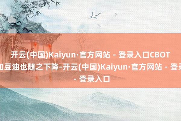 开云(中国)Kaiyun·官方网站 - 登录入口CBOT豆粕和豆油也随之下降-开云(中国)Kaiyun·官方网站 - 登录入口