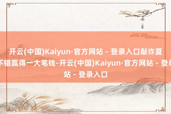 开云(中国)Kaiyun·官方网站 - 登录入口敲诈夏琪就不错赢得一大笔钱-开云(中国)Kaiyun·官方网站 - 登录入口