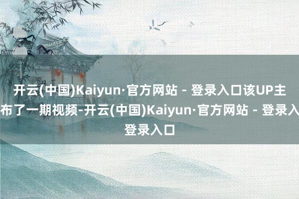 开云(中国)Kaiyun·官方网站 - 登录入口该UP主发布了一期视频-开云(中国)Kaiyun·官方网站 - 登录入口