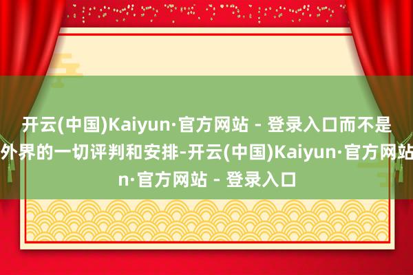 开云(中国)Kaiyun·官方网站 - 登录入口而不是被迫地继承外界的一切评判和安排-开云(中国)Kaiyun·官方网站 - 登录入口