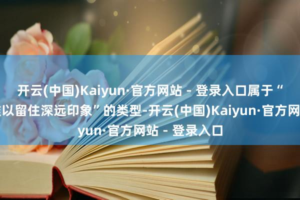 开云(中国)Kaiyun·官方网站 - 登录入口属于“上演通顺却难以留住深远印象”的类型-开云(中国)Kaiyun·官方网站 - 登录入口
