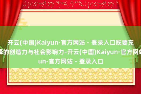开云(中国)Kaiyun·官方网站 - 登录入口既要充分默契其开释的创造力与社会影响力-开云(中国)Kaiyun·官方网站 - 登录入口