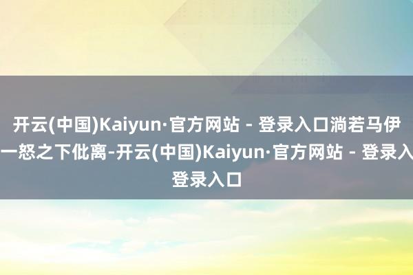 开云(中国)Kaiyun·官方网站 - 登录入口淌若马伊琍一怒之下仳离-开云(中国)Kaiyun·官方网站 - 登录入口