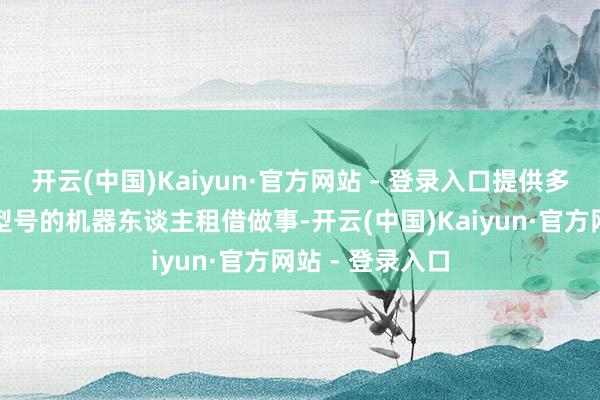 开云(中国)Kaiyun·官方网站 - 登录入口提供多个品牌、多种型号的机器东谈主租借做事-开云(中国)Kaiyun·官方网站 - 登录入口