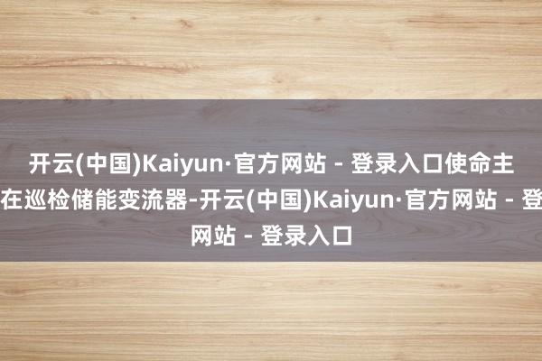 开云(中国)Kaiyun·官方网站 - 登录入口使命主谈主员在巡检储能变流器-开云(中国)Kaiyun·官方网站 - 登录入口