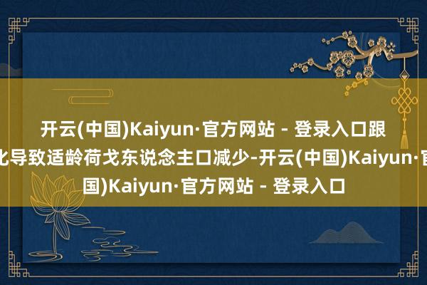 开云(中国)Kaiyun·官方网站 - 登录入口 跟着东说念主口老龄化导致适龄荷戈东说念主口减少-开云(中国)Kaiyun·官方网站 - 登录入口