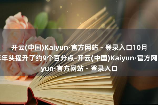 开云(中国)Kaiyun·官方网站 - 登录入口10月末占相比旧年年头擢升了约9个百分点-开云(中国)Kaiyun·官方网站 - 登录入口