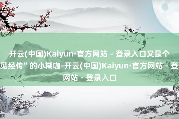 开云(中国)Kaiyun·官方网站 - 登录入口又是个“名不见经传”的小糊咖-开云(中国)Kaiyun·官方网站 - 登录入口