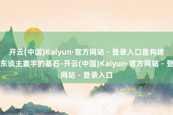 开云(中国)Kaiyun·官方网站 - 登录入口是构建这些迷东谈主寰宇的基石-开云(中国)Kaiyun·官方网站 - 登录入口