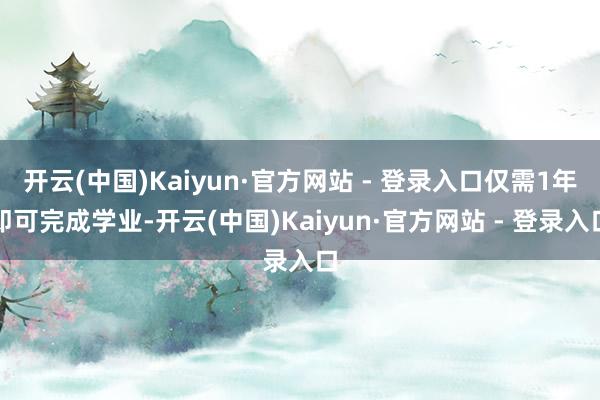 开云(中国)Kaiyun·官方网站 - 登录入口仅需1年即可完成学业-开云(中国)Kaiyun·官方网站 - 登录入口