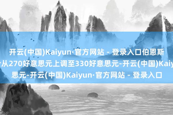 开云(中国)Kaiyun·官方网站 - 登录入口伯恩斯坦将好意思光科技主意价从270好意思元上调至330好意思元-开云(中国)Kaiyun·官方网站 - 登录入口