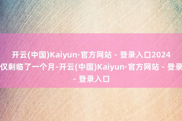 开云(中国)Kaiyun·官方网站 - 登录入口2024全年仅剩临了一个月-开云(中国)Kaiyun·官方网站 - 登录入口