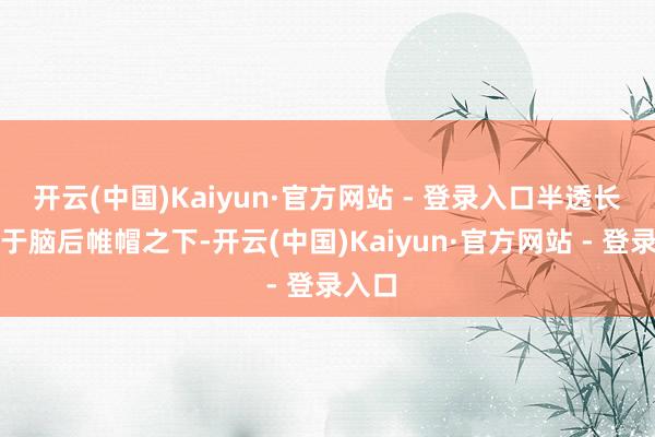 开云(中国)Kaiyun·官方网站 - 登录入口半透长纱落于脑后帷帽之下-开云(中国)Kaiyun·官方网站 - 登录入口