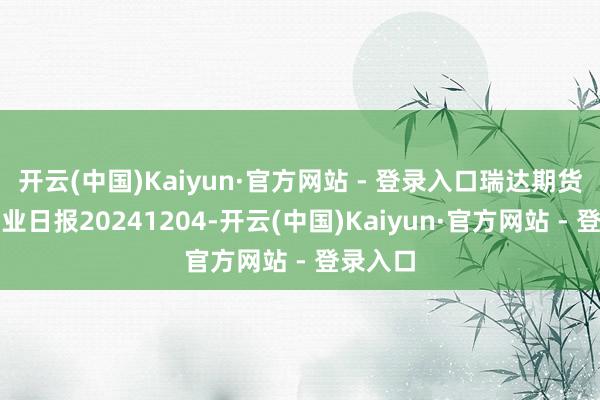 开云(中国)Kaiyun·官方网站 - 登录入口瑞达期货生猪产业日报20241204-开云(中国)Kaiyun·官方网站 - 登录入口