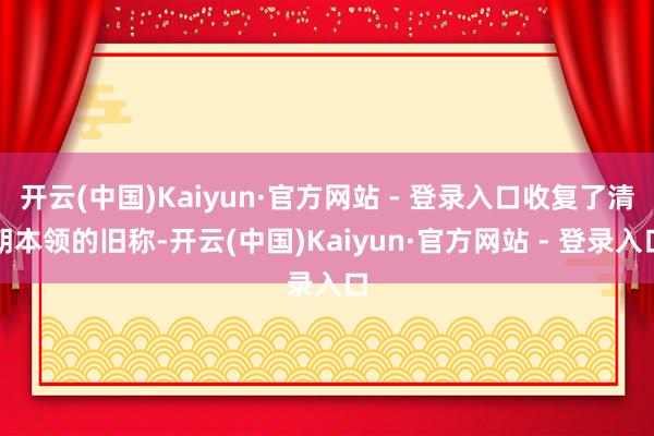 开云(中国)Kaiyun·官方网站 - 登录入口收复了清朝本领的旧称-开云(中国)Kaiyun·官方网站 - 登录入口