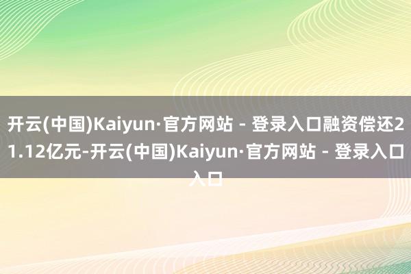 开云(中国)Kaiyun·官方网站 - 登录入口融资偿还21.12亿元-开云(中国)Kaiyun·官方网站 - 登录入口