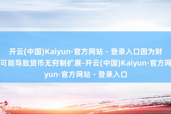 开云(中国)Kaiyun·官方网站 - 登录入口因为财政赤字货币化可能导致货币无穷制扩展-开云(中国)Kaiyun·官方网站 - 登录入口