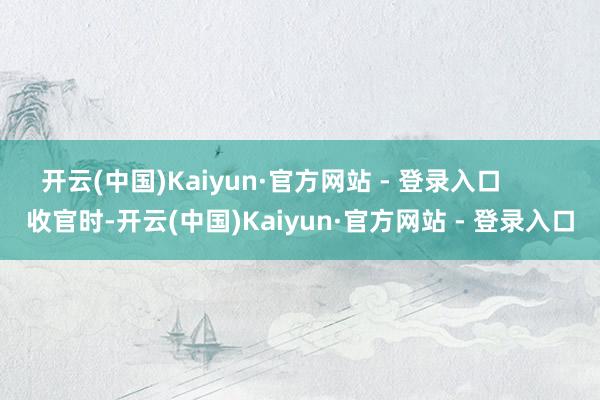 开云(中国)Kaiyun·官方网站 - 登录入口        收官时-开云(中国)Kaiyun·官方网站 - 登录入口