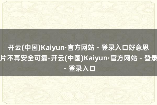 开云(中国)Kaiyun·官方网站 - 登录入口好意思国芯片不再安全可靠-开云(中国)Kaiyun·官方网站 - 登录入口