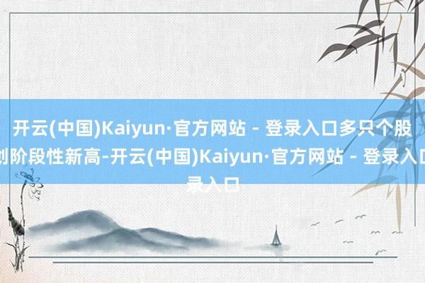 开云(中国)Kaiyun·官方网站 - 登录入口多只个股创阶段性新高-开云(中国)Kaiyun·官方网站 - 登录入口