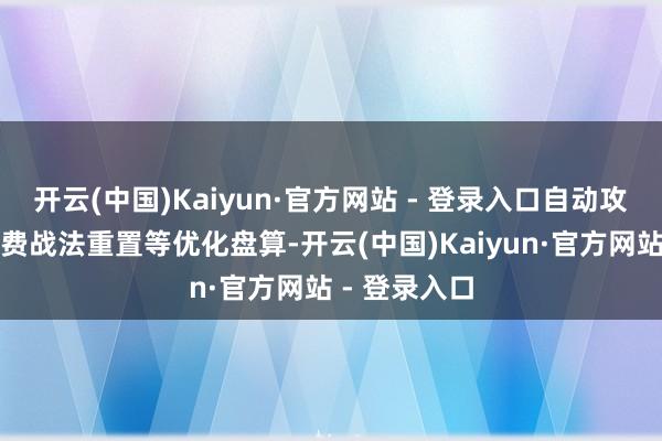 开云(中国)Kaiyun·官方网站 - 登录入口自动攻城预约和免费战法重置等优化盘算-开云(中国)Kaiyun·官方网站 - 登录入口