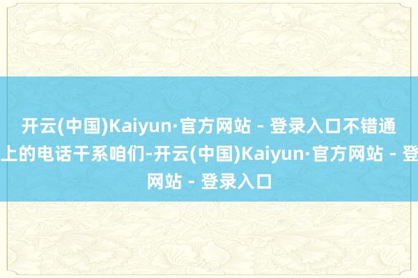 开云(中国)Kaiyun·官方网站 - 登录入口不错通过标签上的电话干系咱们-开云(中国)Kaiyun·官方网站 - 登录入口